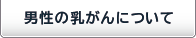 男性の乳がん（乳癌）について