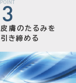 POINT3：皮膚のたるみを引き締める