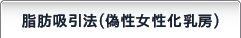 脂肪切除法(偽性女性化乳房)